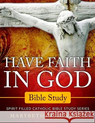 Have Faith in God Bible Study: Spirit Filled Catholic Bible Study Series Marybeth Wuenschel 9781733668132 Spirit-Filled Catholic Publishing