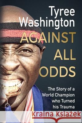 Against All Odds: The Story of a World Champion who Turned his Trauma into Triumph Tyree Washington Zion Publishing House 9781733668965