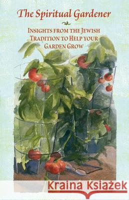 The Spiritual Gardener: Insights from the Jewish Tradition to Help Your Garden Grow Andy Becker Abigail Drapkin 9781733669801 Andrew N. Becker