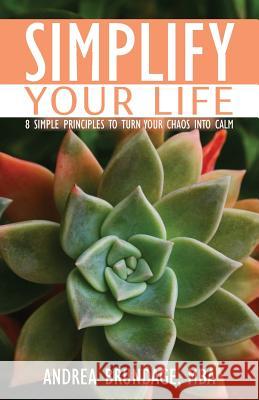 Simplify Your Life: 8 Simple Principles to Turn Your Chaos into Calm Andrea Brundage 9781733675802 Simple Organized Solutions, LLC