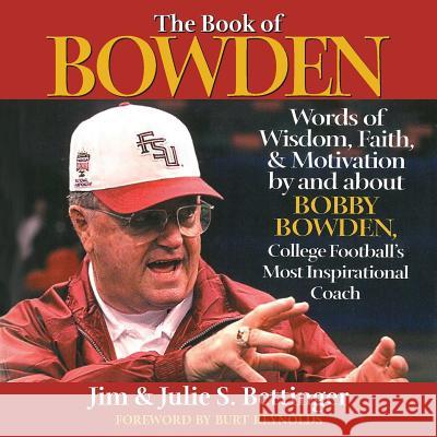 The Book of Bowden: Words of Wisdom, Faith, and Motivation by and about Bobby Bowden, College Football's Most Inspirational Coach Julie S. Bettinger Jim Bettinger 9781733680202 Jsb Writer Inc. DBA Dogwood Hill Books