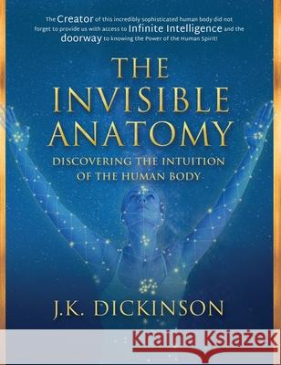 The Invisible Anatomy: Discovering The Intuition Of The Human Body Dickinson, J. K. 9781733680509 Expression Through Words, Inc.