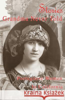 Stories Grandma Never Told: Portuguese Women in California Sue Fagalde Lick   9781733685207 Blue Hydrangea Productions