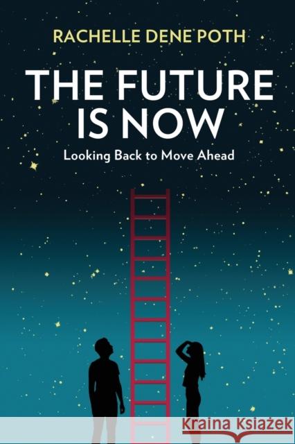 The Future Is Now: Looking Back to Move Ahead Rachelle Dene Poth 9781733686440