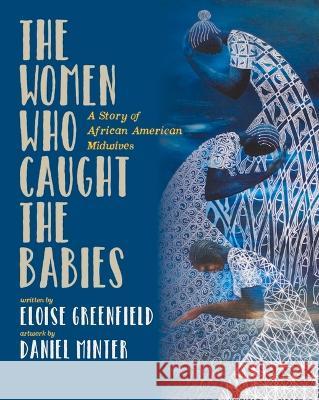 The Women Who Caught the Babies: A Story of African American Midwives Eloise Greenfield Daniel Minter 9781733686556 Alazar Press