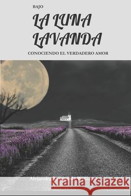 Bajo La Luna Lavanda: Conociendo El Verdadero Amor Alejandra Lemus de Williams 9781733693097 Cephas Publishing Usa-Guatemala