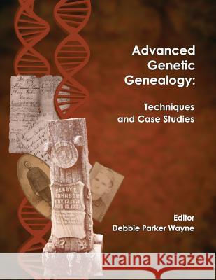 Advanced Genetic Genealogy: Techniques and Case Studies Debbie Parker Wayne   9781733694902 Wayne Research