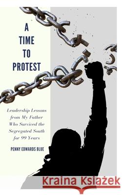 A Time To Protest: Leadership Lessons from My Father Who Survived the Segregated South for 99 Years Angela D. Massey Penny Edwards Blue 9781733695053
