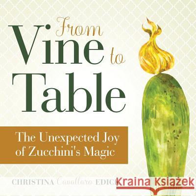 From Vine to Table: The Unexpected Joy of Zucchini's Magic Christina Cavallaro Edick 9781733696814 Cucinare Libri