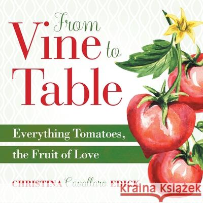 From Vine to Table: Everything Tomatoes, The Fruit of Love Christina Cavallaro Edick 9781733696838 Cucinare Libri