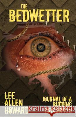 The Bedwetter: Journal of a Budding Psychopath Lee Allen Howard Jeffrey Kosh 9781733700900