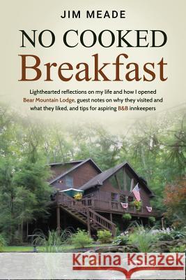 No Cooked Breakfast: Lighthearted reflections on my life and how I opened Bear Mountain Lodge, guest notes on why they visited and what the Meade, Jim 9781733703901 James W Meade