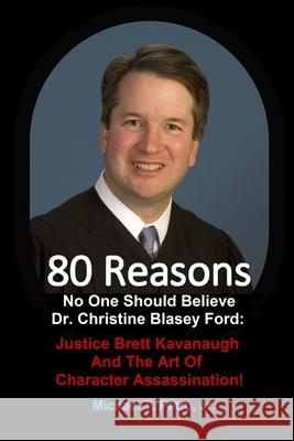 80 Reasons No One Should Believe Dr. Christine Blasey Ford: : Justice Brett Kavanaugh And The Art Of Character Assassination! Petro, Michael T., Jr. 9781733704120 Petro Publications