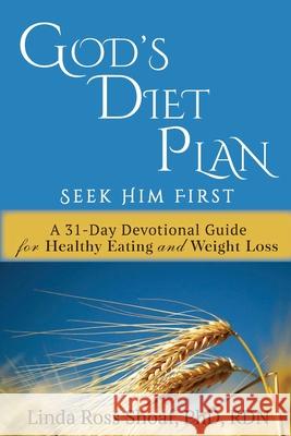 God's Diet Plan: Seek Him First: A 31-Day Devotional Guide for Healthy Eating and Weight Loss Linda Ross Shoaf 9781733705202