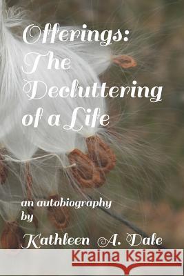Offerings: The Decluttering of a Life Kathleen a. Dale 9781733711401 Zarigueya Press