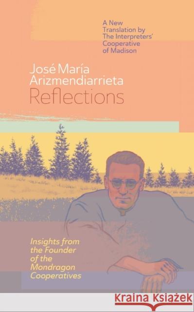 Reflections: Insights from the Founder of the Mondragon Cooperatives Jos? Mar?a Arizmendiarrieta Joxe Azurmendi 9781733716413 Solidarity Hall