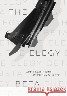 The Elegy Beta: And Other Poems Mischa Willett 9781733716642