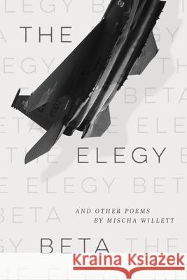 The Elegy Beta: And Other Poems Mischa Willett 9781733716659