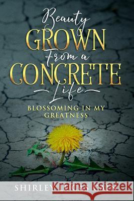 Beauty Grown from a Concrete Life: Blossoming in My Greatness Melissa Caudle Shirley Lucas Cain 9781733718240