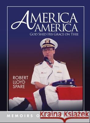 America America God Shed His Grace on Thee: Memoirs of Captain Bob Robert Spare Lynn Snowden Susan Newman-Harrison 9781733729383
