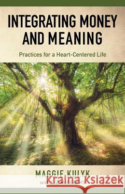 Integrating Money and Meaning: Practices for a Heart-Centered Life Maggie Kulyk Liz McGeachy  9781733732208