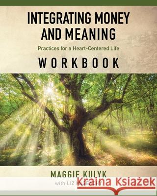 Integrating Money and Meaning: Practices for a Heart-Centered Life: Workbook Maggie Kulyk Liz McGeachy 9781733732215