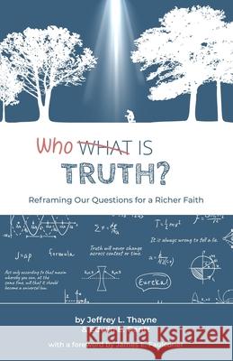 Who Is Truth: Reframing Our Questions for a Richer Faith Edwin E. Gantt Jeffrey L. Thayne 9781733738330