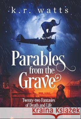 Parables from the Grave: Twenty-two fantasies of death and life K. R. Watts 9781733740241 Stuart Tartly Press