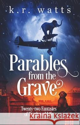 Parables from the Grave: Twenty-two fantasies of death and life K. R. Watts 9781733740258 Stuart Tartly Press