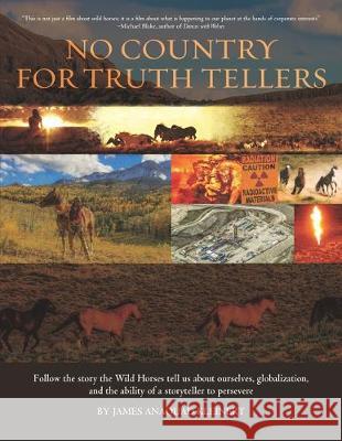 No Country For Truth Tellers: Follow the story the Wild Horses tell us about ourselves, globalization, and the ability of a storyteller to persevere James Anaquad Kleinert, Jane Ashley, Hadley Gallen 9781733740975 Flower of Life Press