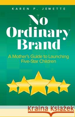 No Ordinary Brand: A Mother's Guide to Launching Five-Star Children Karen Jewette 9781733746250 Final Step Publishing