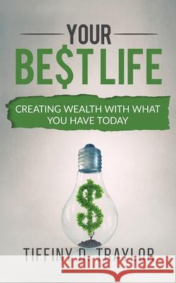 Your Best Life: Creating wealth with what you have today Tiffiny Dewon Traylor 9781733746601