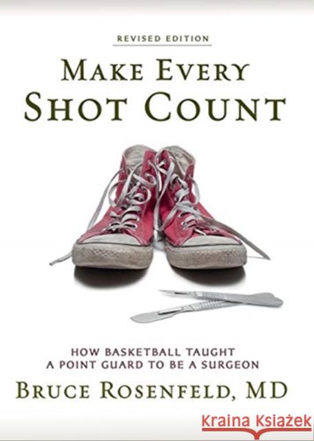 Make Every Shot Count: How Basketball Taught a Point Guard to be a Surgeon Bruce Rosenfeld 9781733751650 Geoffrey Publishing