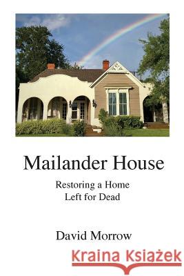 Mailander House: Restoring a Home Left for Dead David Morrow Marla Hendricks  9781733753609