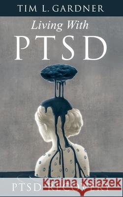 Living With PTSD: PTSD Recovery Tim L. Gardner 9781733755030 Tru Nobilis Publishing