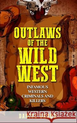 Outlaws of the Wild West: Infamous Western Criminals and Killers Daniel Brand 9781733755054 Tru Nobilis Publishing