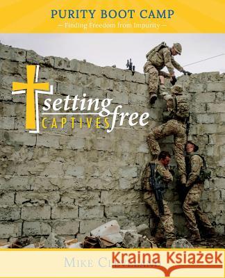 Setting Captives Free: Purity Boot Camp: Finding Freedom from Impurity Mike Cleveland 9781733760928 Setting Captives Free Publishing