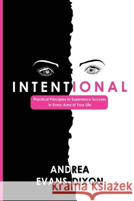 Intentional: Practical Principles to Experience Success in Every Area of Your Life Andrea D. Evans-Dixon Andrea D. Evan-Dixon 9781733761017 Andrea D Evans-Dixon