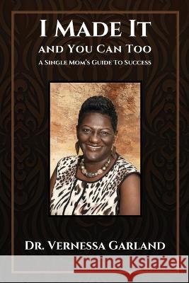 I Made It And You Can Too: A Single Mom's Guide To Success Vernessa Garland, Andrea D Evans-Dixon 9781733761079 Andrea D Evans-Dixon