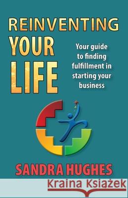 Reinventing Your Life: Your guide to finding fulfillment in starting your business Sandra Hughes 9781733769907