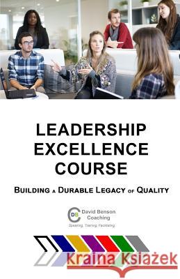 Leadership Excellence Course: Building a Durable Legacy of Quality David Benson 9781733771139 David Benson Coaching