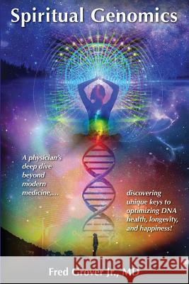 Spiritual Genomics: A physician's deep dive beyond modern medicine, discovering unique keys to optimizing DNA health, longevity, and happi Grover, Fred L., Jr. 9781733772204