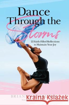 Dance Through the Storms: 22 Faith-Filled Reflections to Maintain Your Joy Brianna Hairlson 9781733772464 Bri's Dance Place