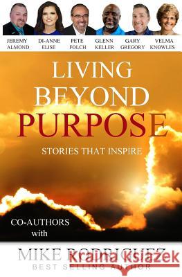 Living Beyond Purpose: Stories That Inspire Mike Rodriguez Other Co-Authors 9781733772716 Tribute Publishing