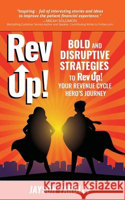 Rev Up!: Bold and Disruptive Strategies to Rev Up! Your Revenue Cycle Hero's Journey Jayson Yardley 9781733773324 