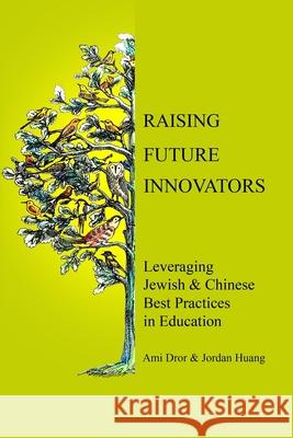 Raising Future Innovators: Leveraging Jewish & Chinese Best Practices in Education Lerone Lessner Ami Dror and Jorda 9781733781107 Ami Dror and Jordan Huang