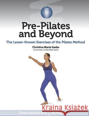 Pre-Pilates and Beyond: The Lesser-Known Exercises of the Pilates Method Christina Maria Gadar 9781733786416