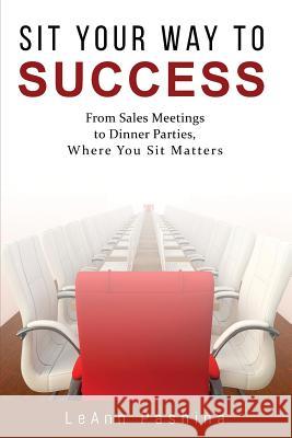 Sit Your Way to Success: From Sales Meetings to Dinner Parties, Where You Sit Matters Leann Pashina 9781733788700 Creatively Communicate, Inc