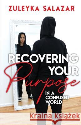 Recovering Your Purpose in a Confused World Zuleyka Salazar Sharon Jenkins Myrna Galan 9781733790741