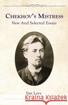 Chekhov's Mistress: New and Selected Essays Jim Levy 9781733794046 Atalaya Press